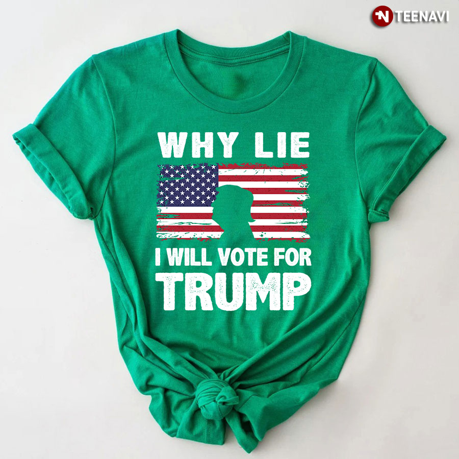 Why Lie I Will Vote For Trump T-Shirt