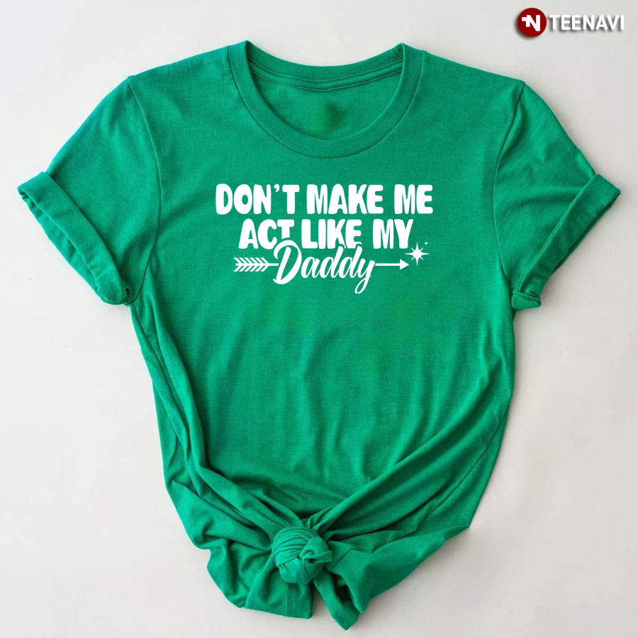 Funny Don't Make Me Act Like My Daddy T-Shirt
