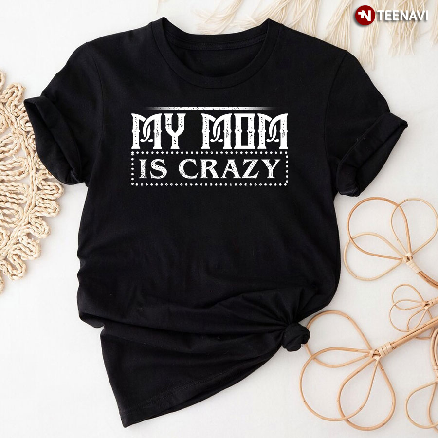 My Mom Is Crazy T-Shirt