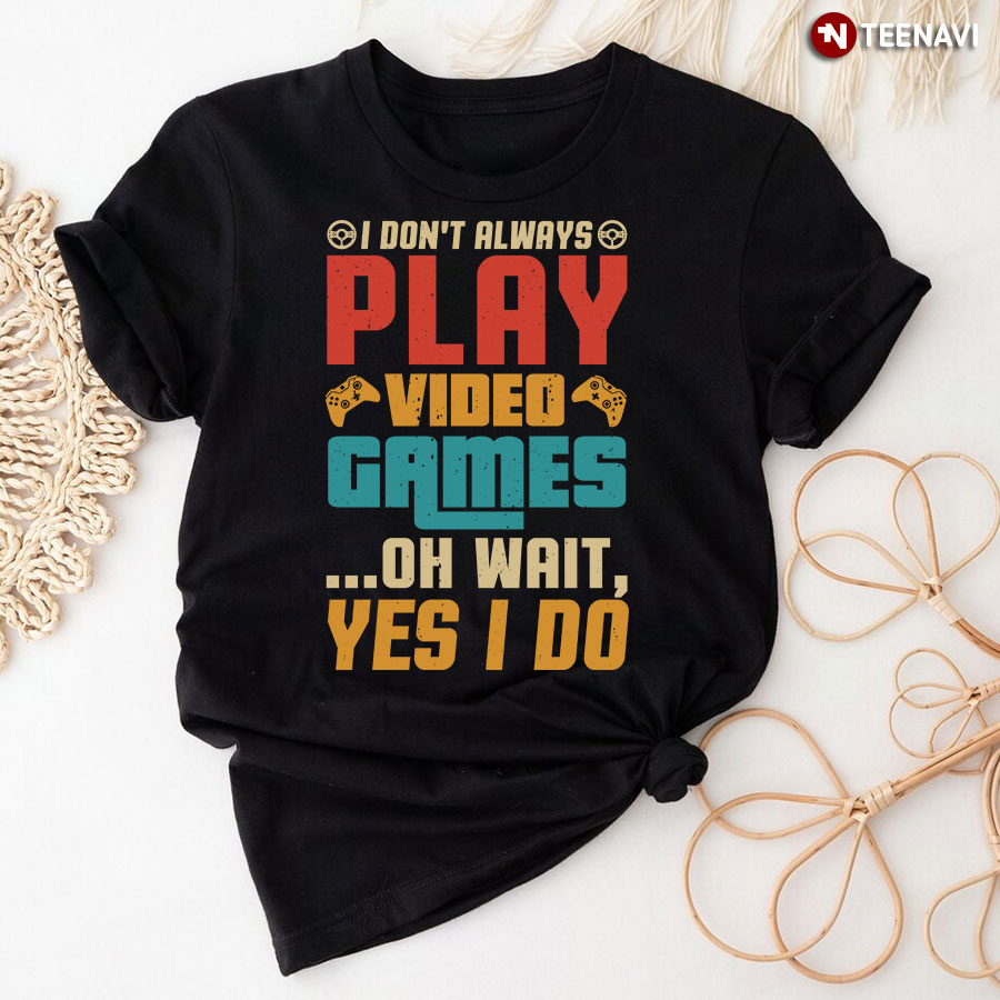 I Don't Always Play Video Games T-Shirt