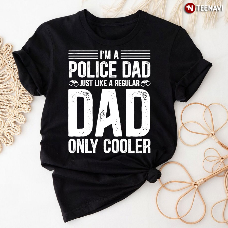 I'm A Police Dad Just Like A Regular Dad Only Cooler T-Shirt