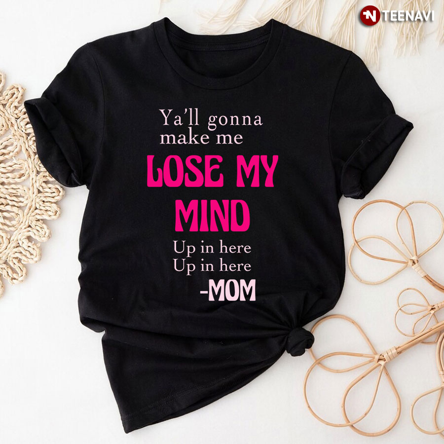 Ya'll Gonna Make Me Lose My Mind Mom T-Shirt