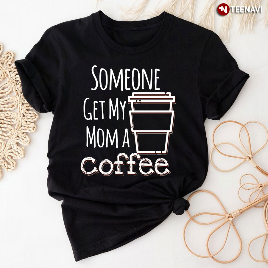 Someone Get My Mom A Coffee Shirt