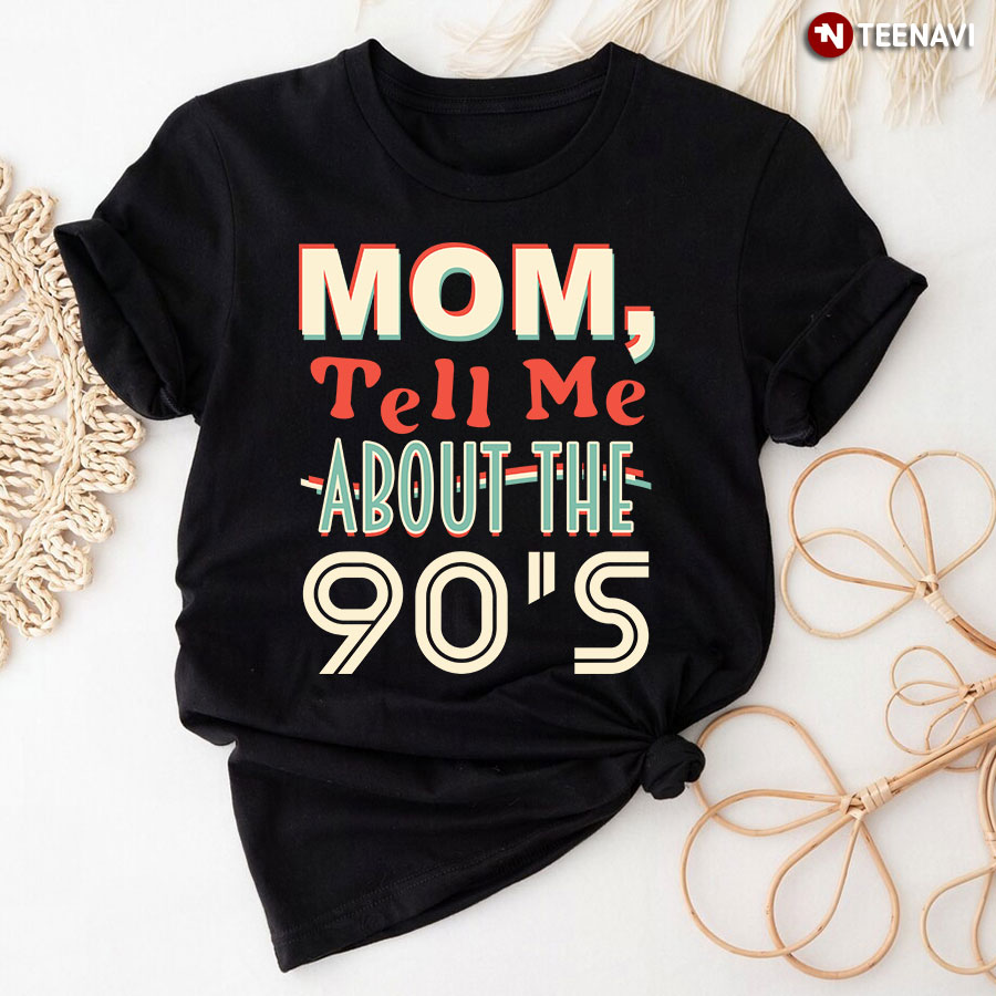 Mom Tell Me About The 90s Shirt