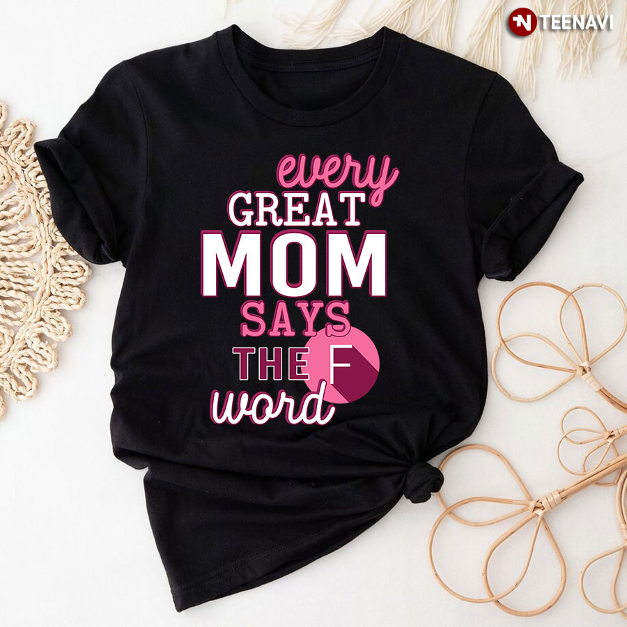 Every Great Mom Says The F Word T-Shirt