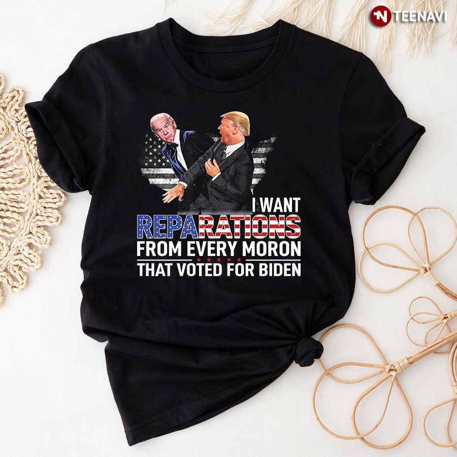 I Want Reparations From Every Moron That Voted For Biden T-Shirt
