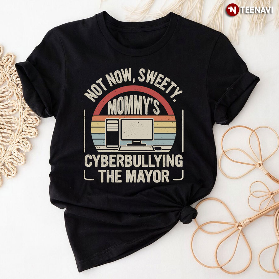Not Now Sweetie Mommy's Cyberbullying The Mayor Shirt