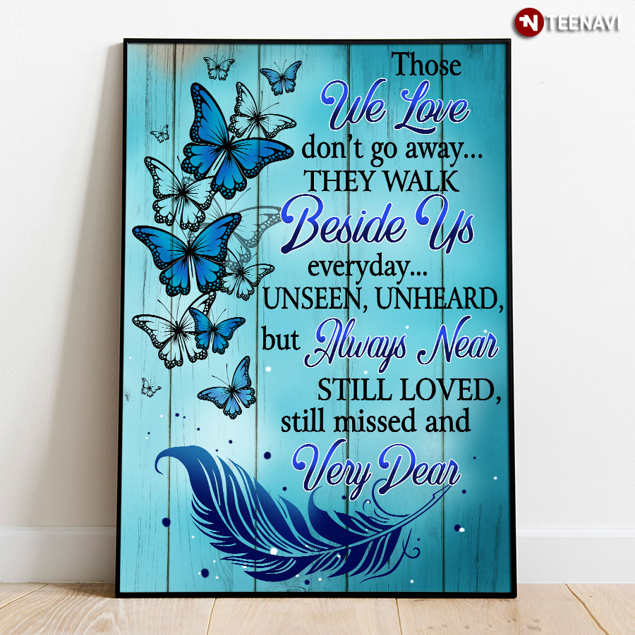Butterflies Those We Love Don’t Go Away They Walk Beside Us Everyday Unseen Unheard But Always Near Still Loved Still Missed And Very Dear Poster