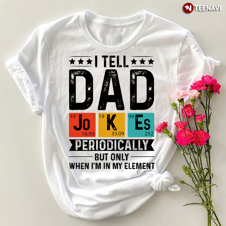 I Tell Dad Jokes Periodically But Only When I'm My Element Shirt