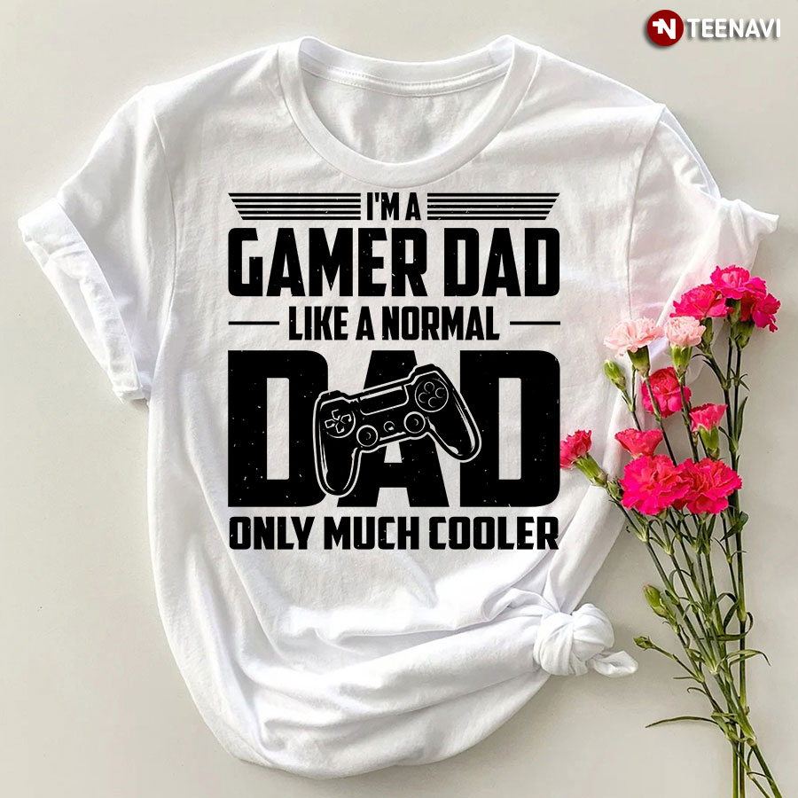 I'm A Gamer Dad Like A Normal Dad Only Much Cooler T-Shirt