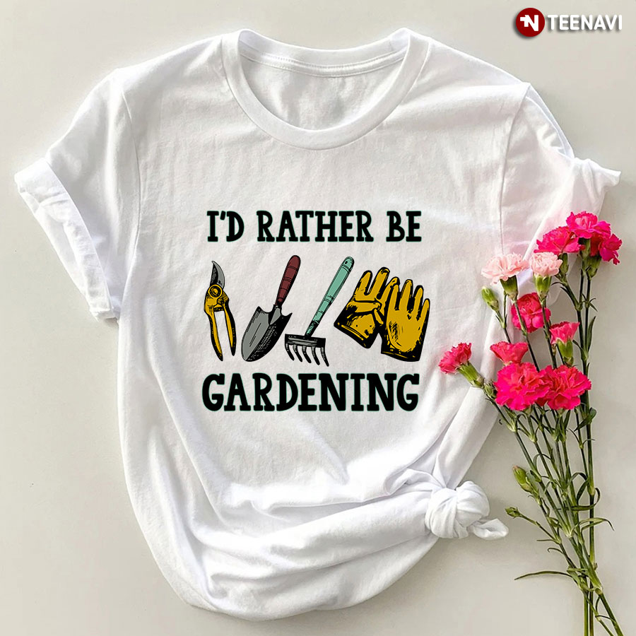 I'd Rather Be Gardening T-Shirt