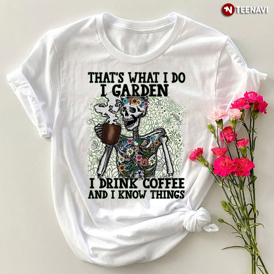 That's What I Do I Garden I Drink Coffee Skeleton T-Shirt