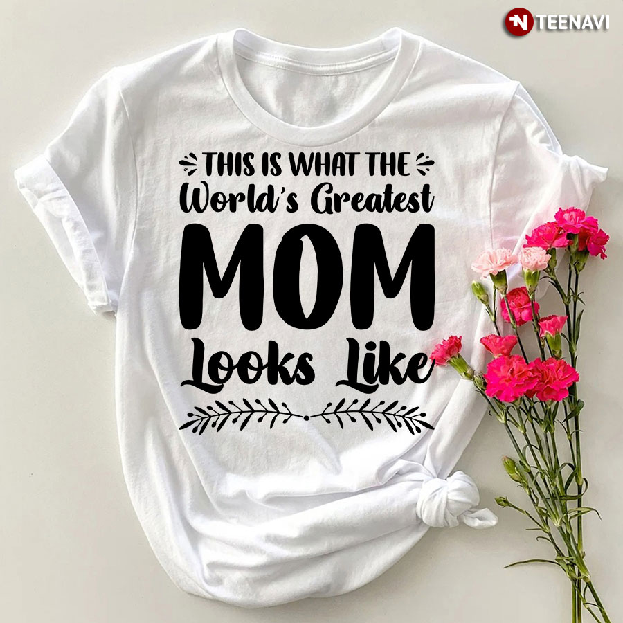 This Is What The World's Greatest Mom Looks Like T-Shirt