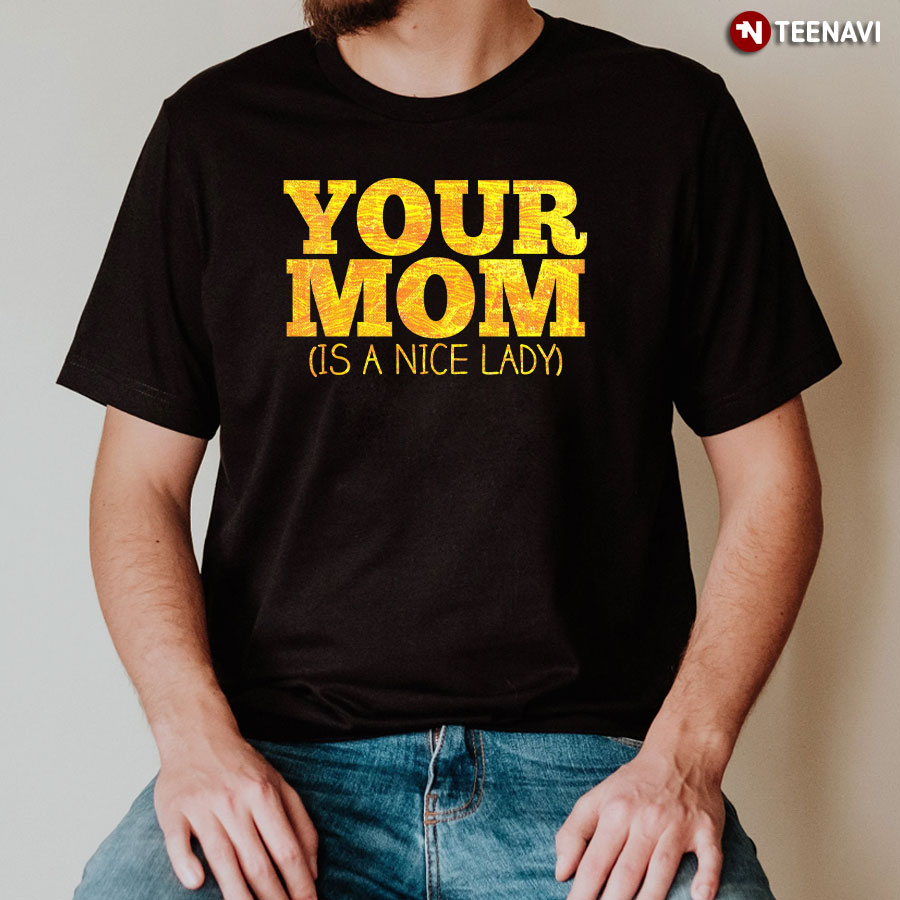 Your Mom Is A Nice Lady T-Shirt