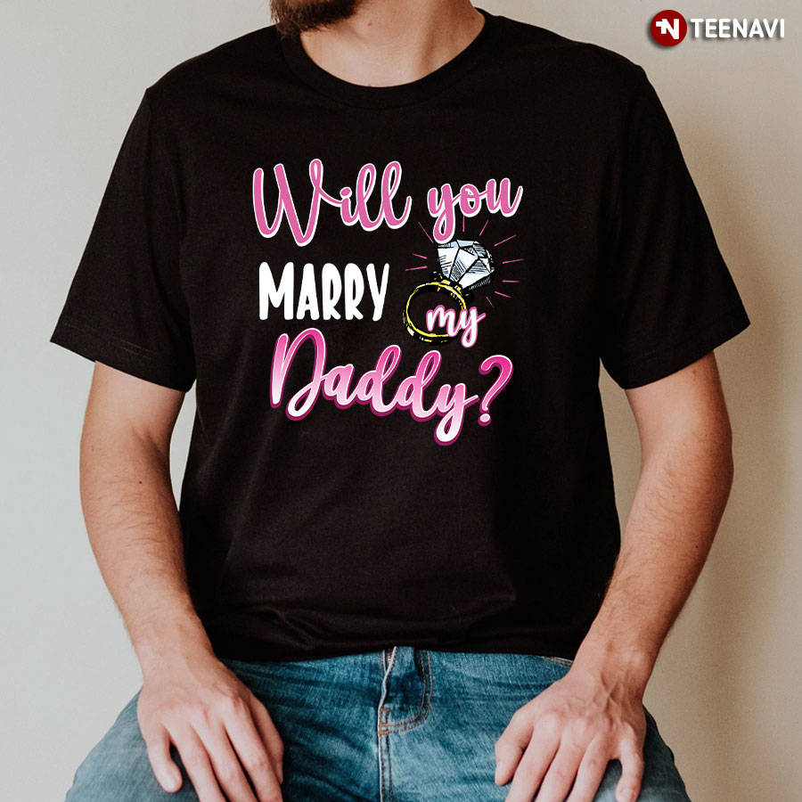 Will You Marry My Daddy T-Shirt