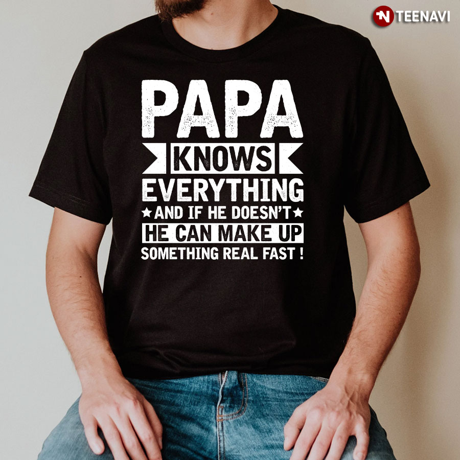 Papa Knows Everything And If He Doesn't He Can Make Up T-Shirt