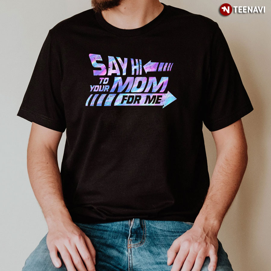 Say Hi To Your Mom For Me T-Shirt