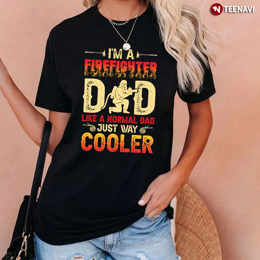 I'm A Firefighter Dad Like A Normal Dad Just Way Cooler T-Shirt