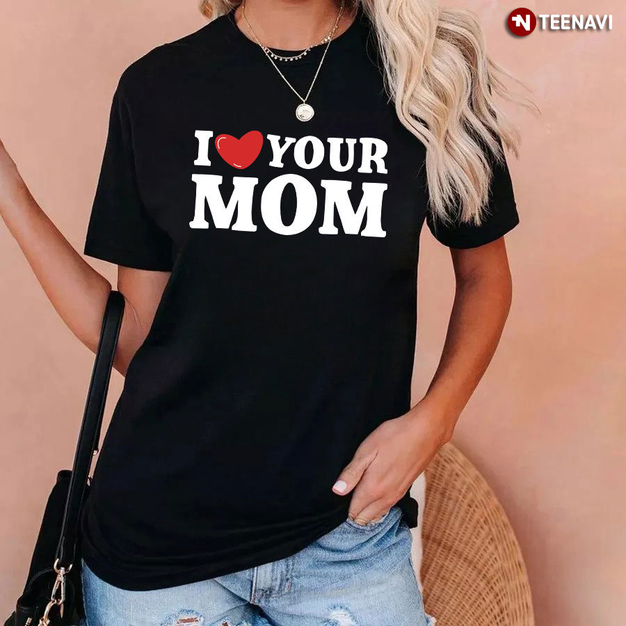 I Love Your Mom T-Shirt