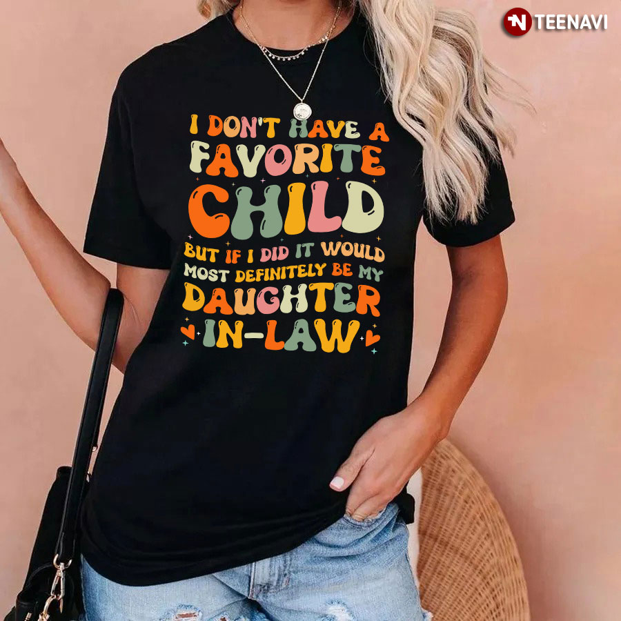 i don't have a favorite child but if i did it would most definitely be my daughter in law shirt