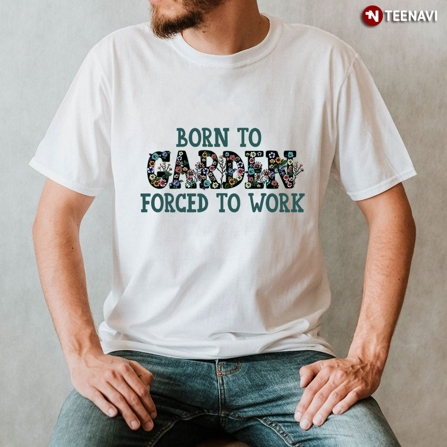 Born To Garden Forced To Work T-Shirt