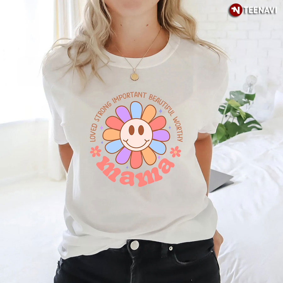 Loved Strong Important Beautiful Worthy Mama T-Shirt