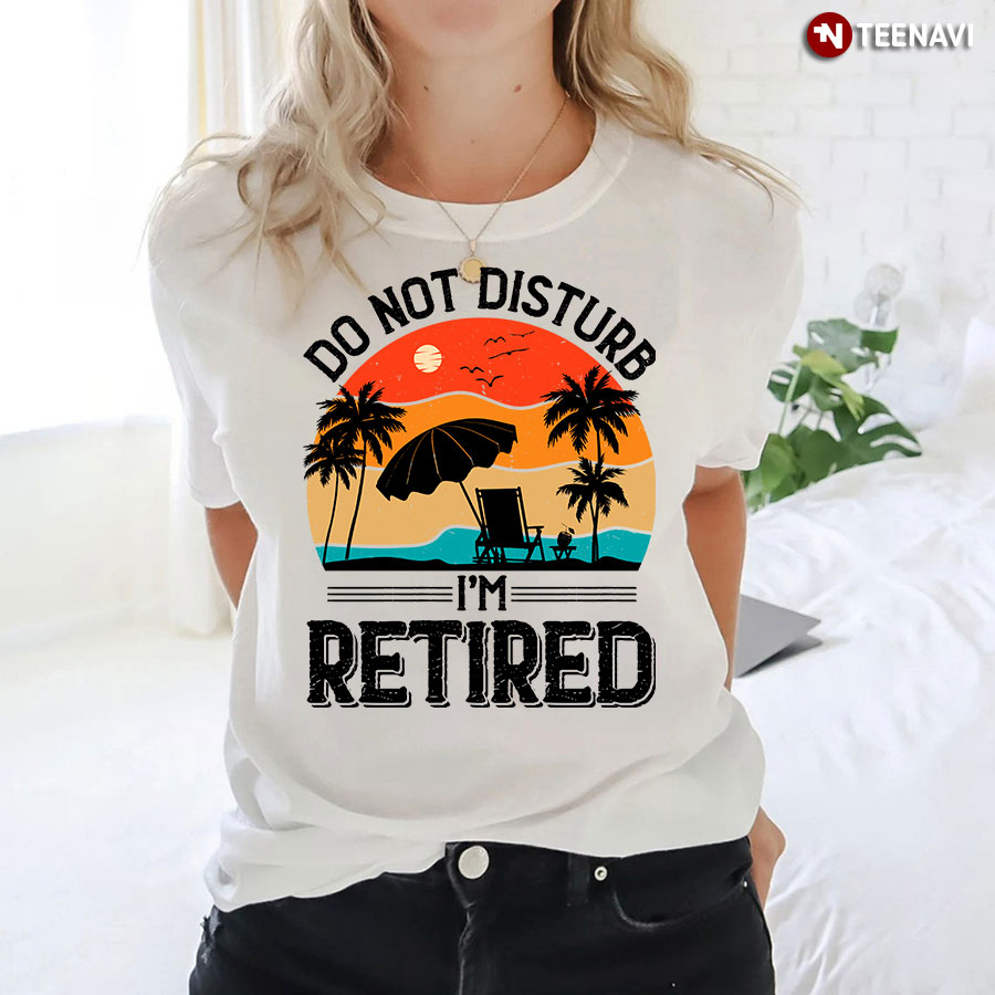 Do Not Disturb I'm Retired T-Shirt