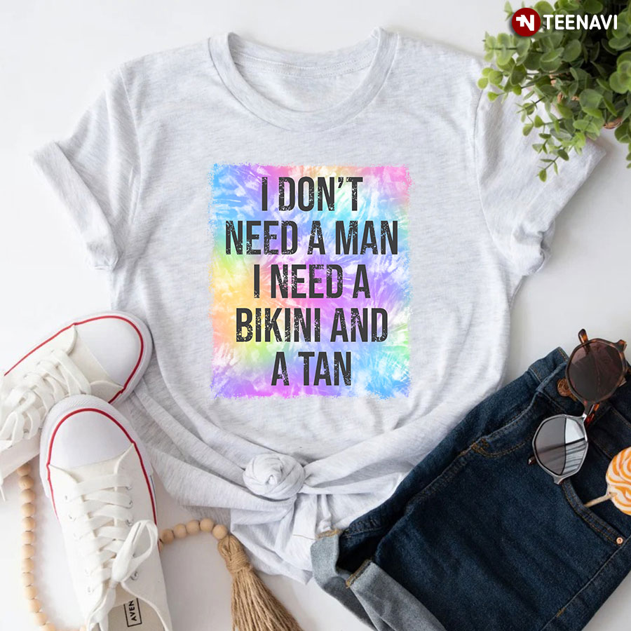 I Don't Need A Man I Need A Bikini And A Tan T-Shirt