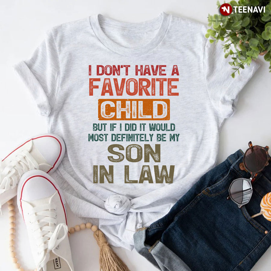 i don't have a favorite child but if i did it would most definitely be my son in law shirt