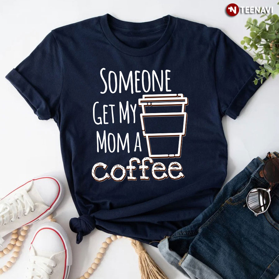 Someone Get My Mom A Coffee T-Shirt