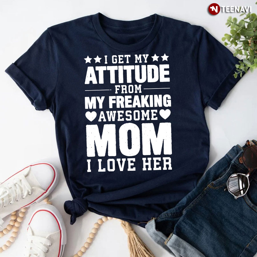 I Get My Attitude From My Freaking Awesome Mom T-Shirt