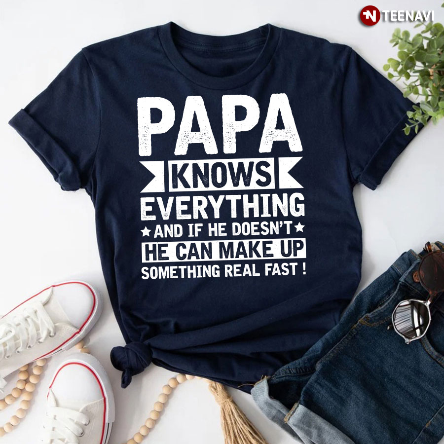 Papa Knows Everything And If He Doesn't He Can Make Up T-Shirt