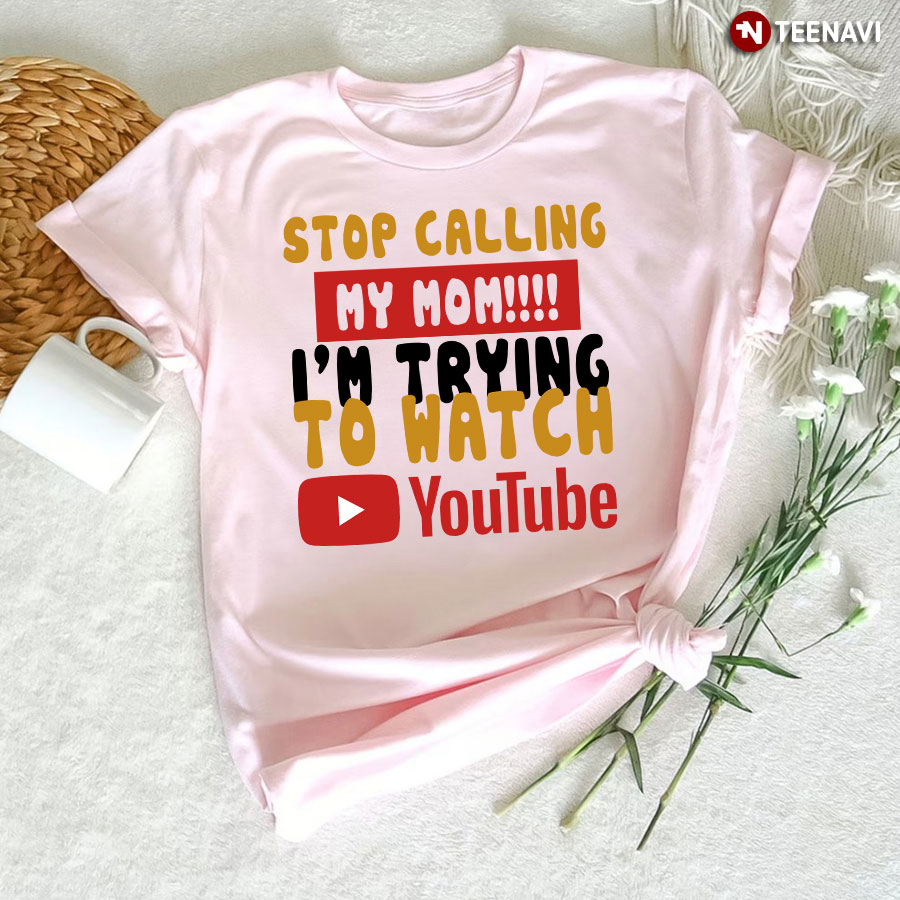 Stop Calling My Mom I'm Trying To Watch YouTube T-Shirt