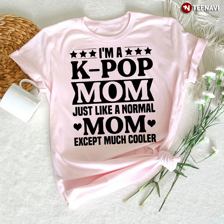 I'm A K-pop Mom Just Like A Normal Mom Except Much Cooler T-Shirt