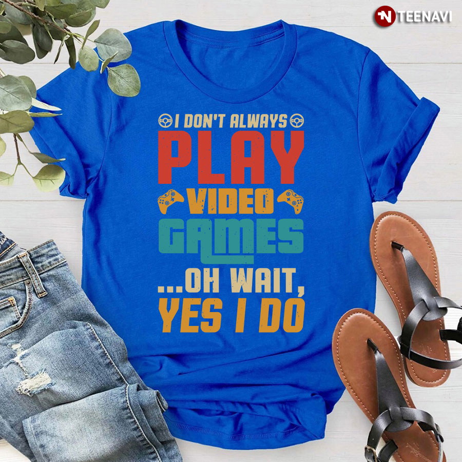 I Don't Always Play Video Games T-Shirt