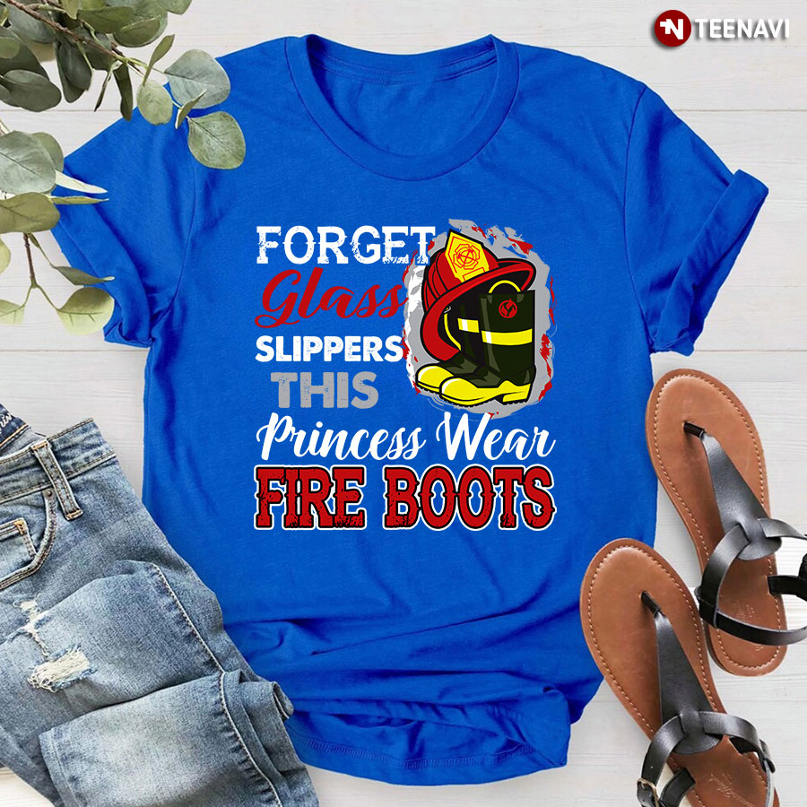 Forget Glass Slippers This Princess Wear Fire Boots T-Shirt