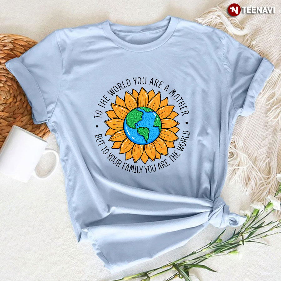 To The World You Are A Mother But To Family You Are The World T-Shirt