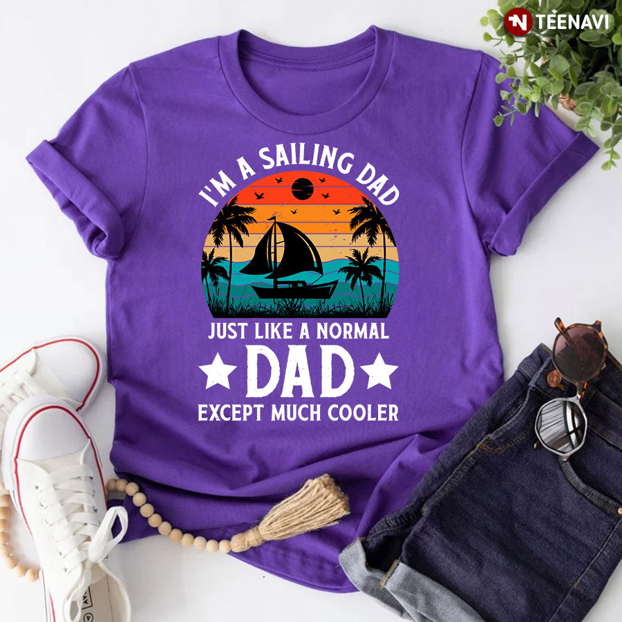 I'm A Sailing Dad Just Like A Normal Dad Except Much Cooler T-Shirt