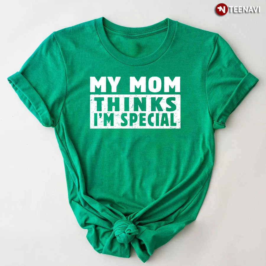 My Mom Thinks I'm Special T-Shirt