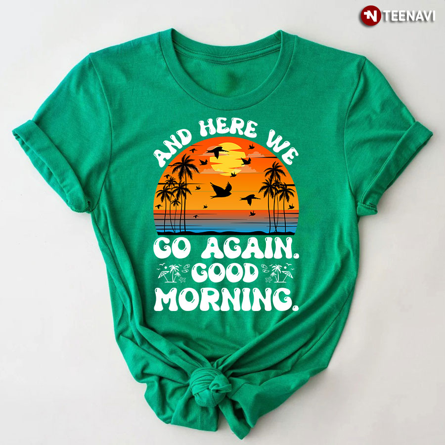 And Here We Go Again Good Morning T-Shirt