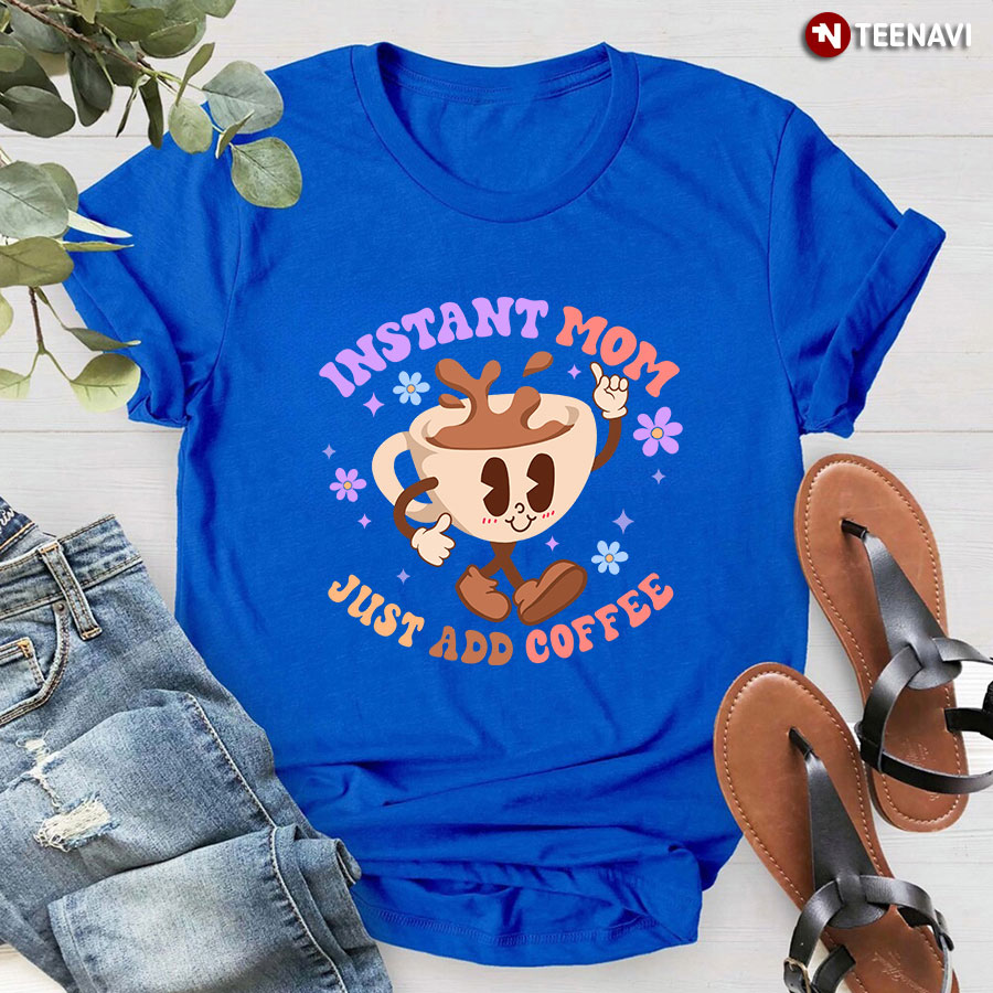 Instant Mom Just Add Coffee T-Shirt