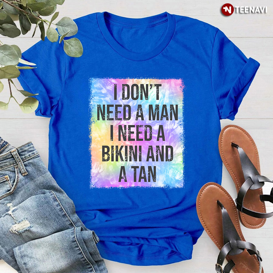 I Don't Need A Man I Need A Bikini And A Tan T-Shirt