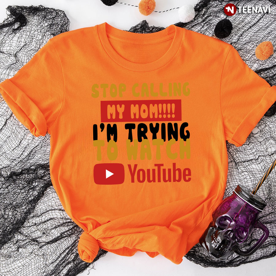 Stop Calling My Mom I'm Trying To Watch YouTube T-Shirt