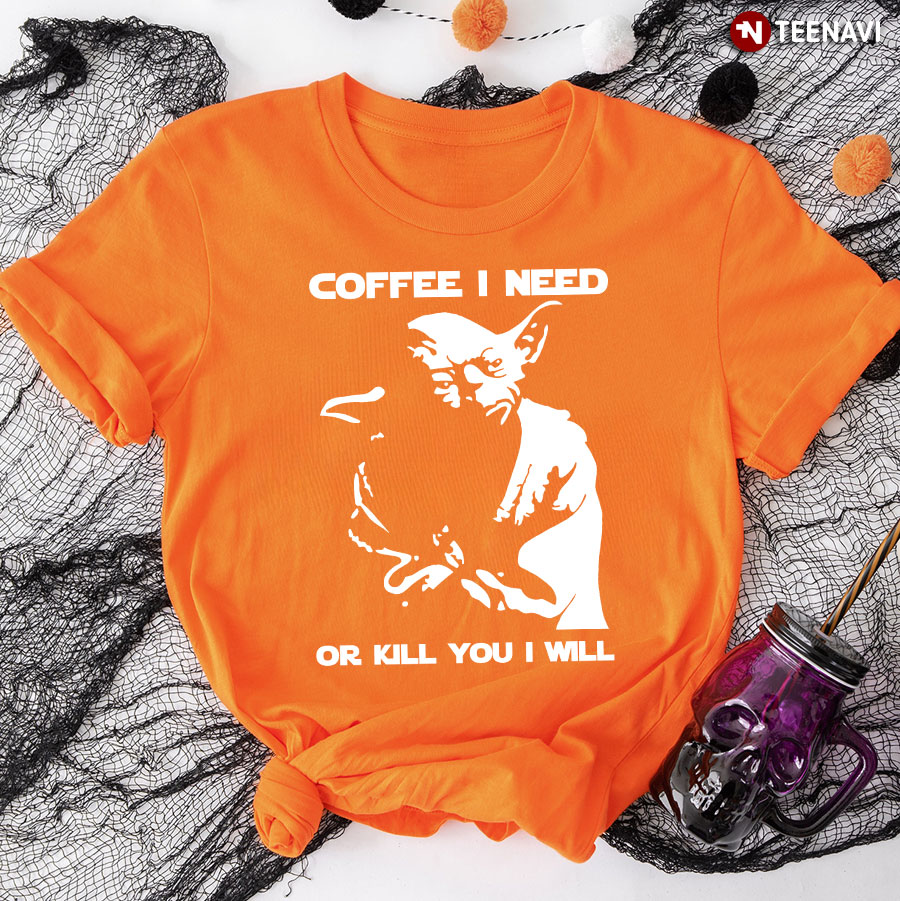 Coffee I Need Or Kill You I Will