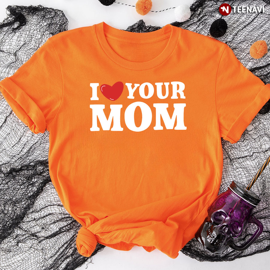 I Love Your Mom T-Shirt