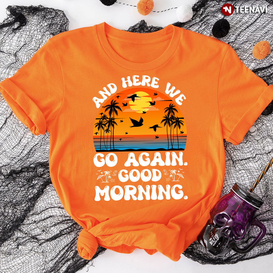 And Here We Go Again Good Morning T-Shirt