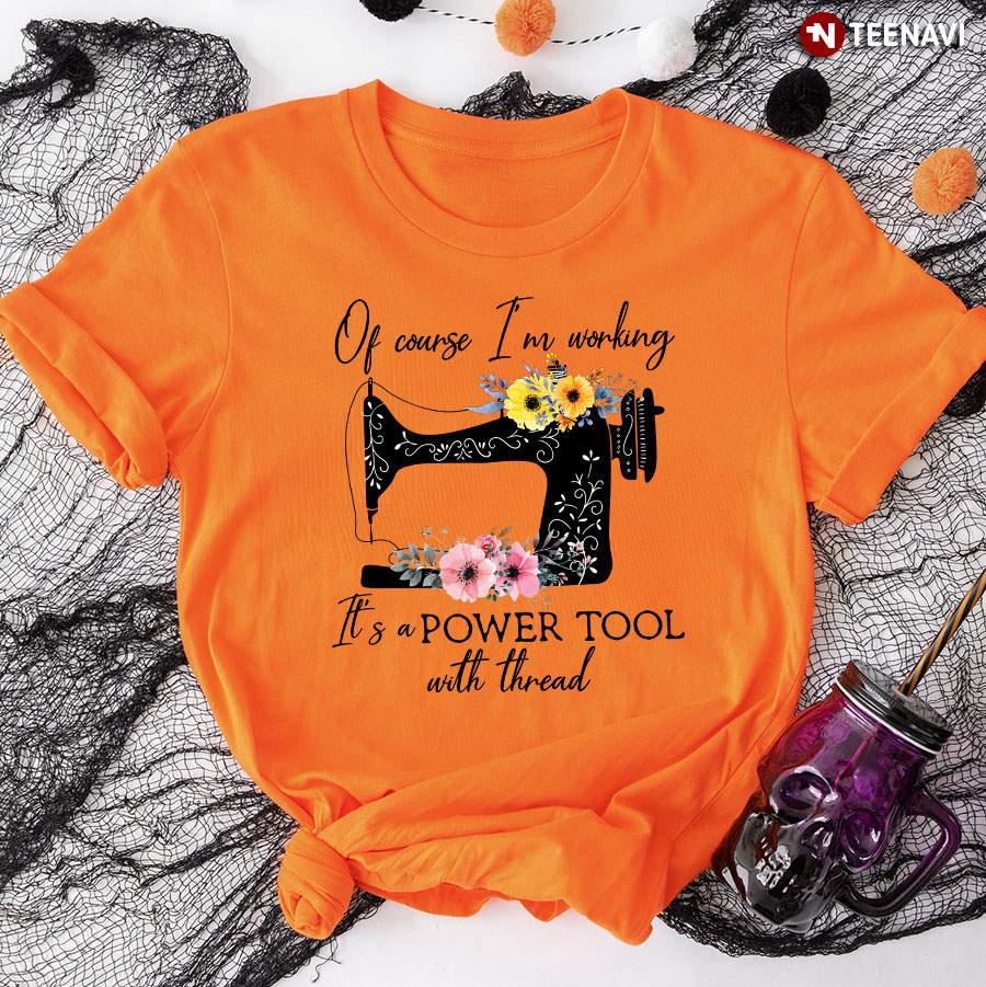 Sewing Of Course I'm Working It's A Power Tool With Thread T-Shirt