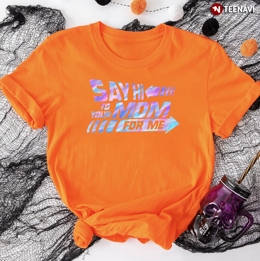 Say Hi To Your Mom For Me T-Shirt