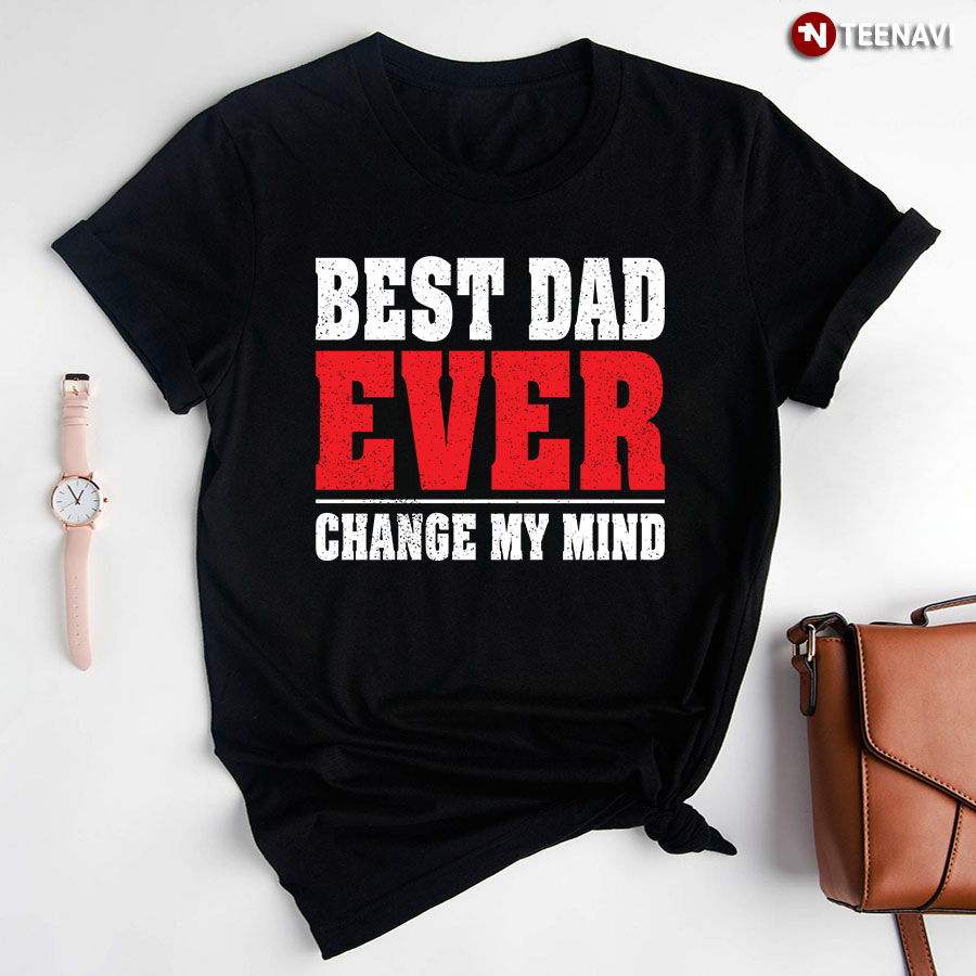 Best Dad Ever Change My Mind T-Shirt