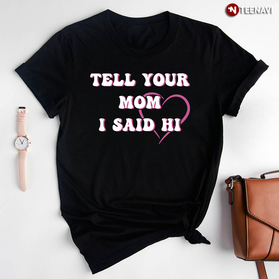 Tell Your Mom I Said Hi T-Shirt